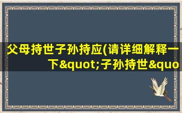 父母持世子孙持应(请详细解释一下"子孙持世")